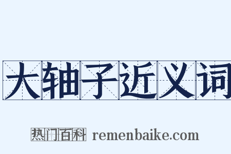 大轴子近义词是什么意思的图片
